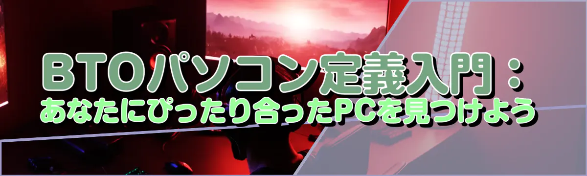 BTOパソコン定義入門：あなたにぴったり合ったPCを見つけよう