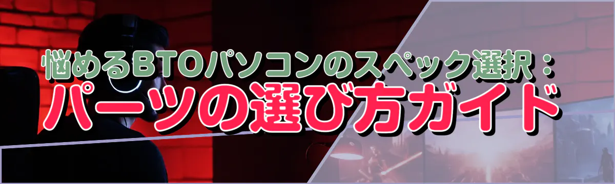 悩めるBTOパソコンのスペック選択：パーツの選び方ガイド