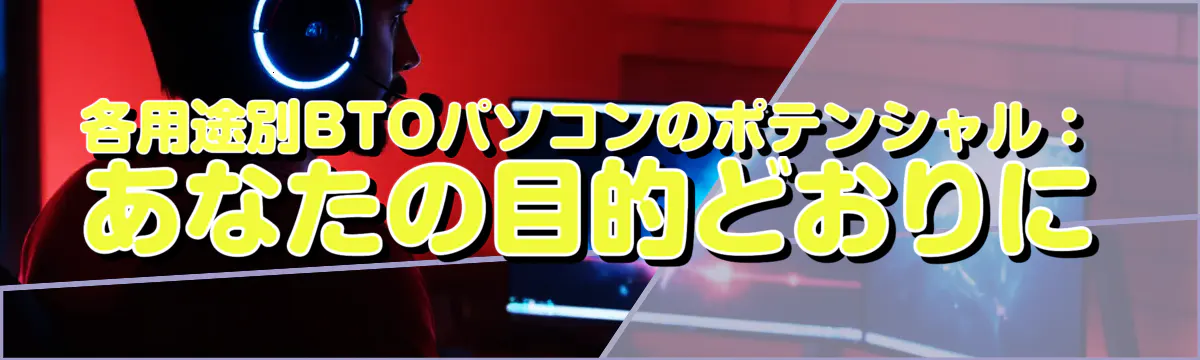 各用途別BTOパソコンのポテンシャル：あなたの目的どおりに