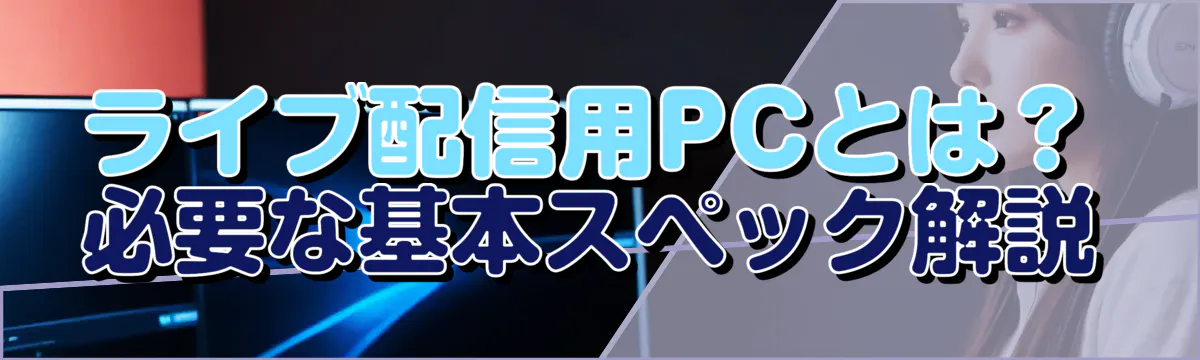 ライブ配信用PCとは？ 必要な基本スペック解説