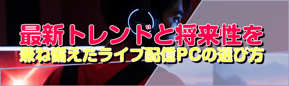 最新トレンドと将来性を兼ね備えたライブ配信PCの選び方