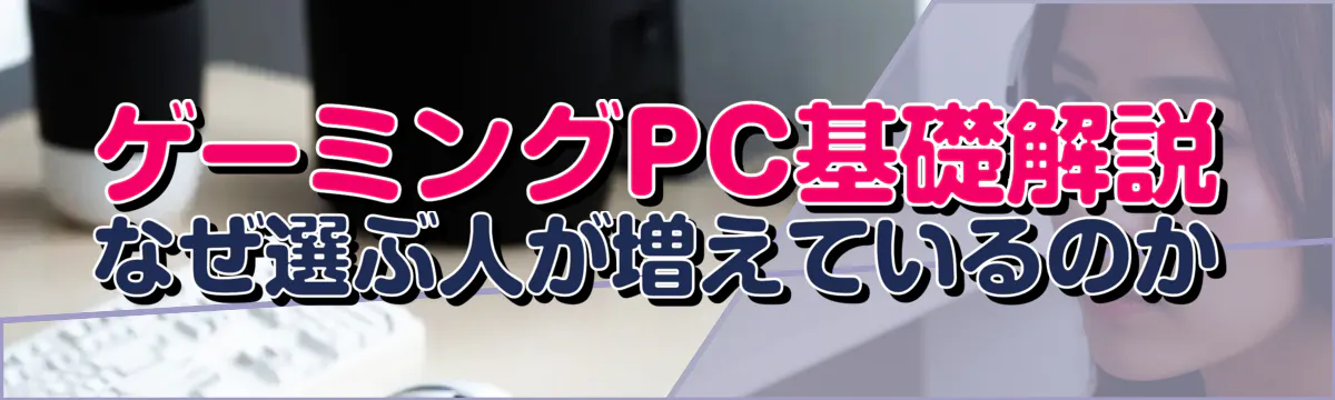 ゲーミングPC基礎解説：なぜ選ぶ人が増えているのか