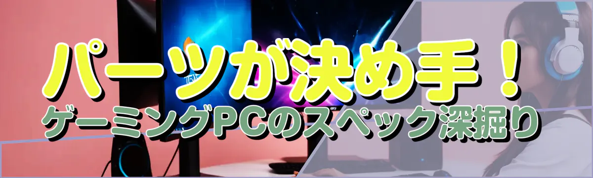 パーツが決め手！ゲーミングPCのスペック深掘り