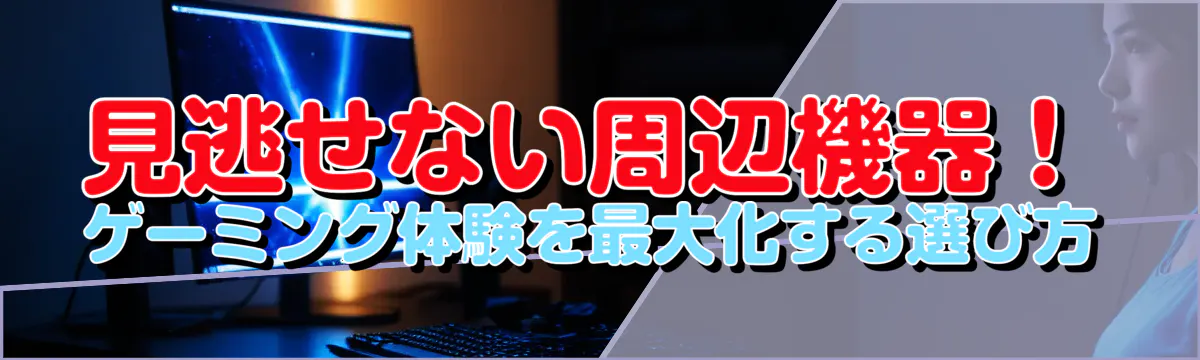 見逃せない周辺機器！ゲーミング体験を最大化する選び方