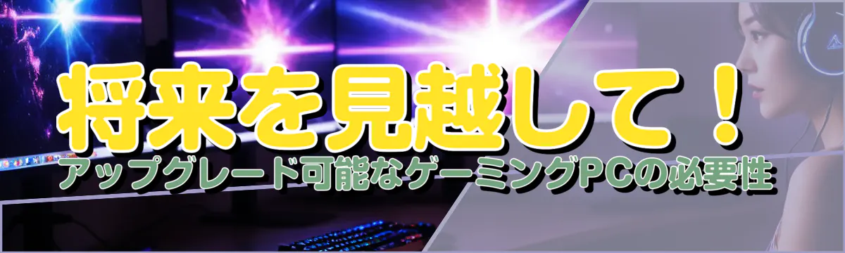 将来を見越して！アップグレード可能なゲーミングPCの必要性