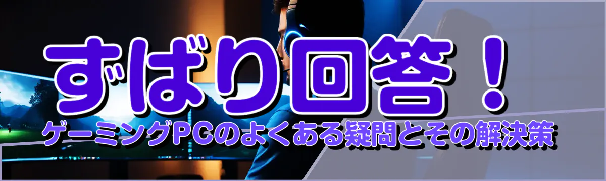 ずばり回答！ゲーミングPCのよくある疑問とその解決策