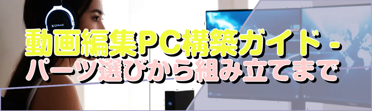 動画編集PC構築ガイド - パーツ選びから組み立てまで