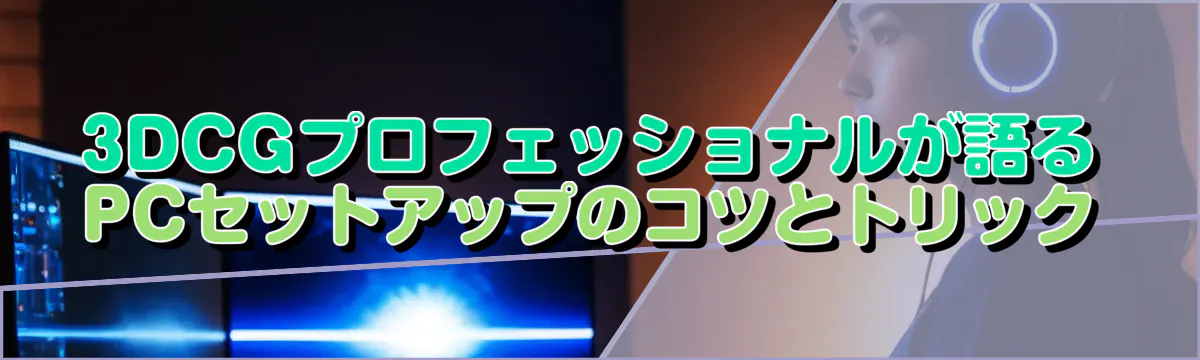 3DCGプロフェッショナルが語るPCセットアップのコツとトリック