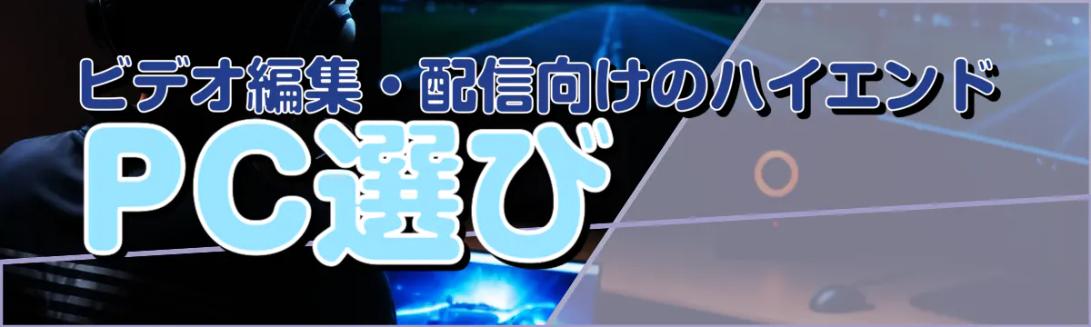 ビデオ編集・配信向けのハイエンドPC選び