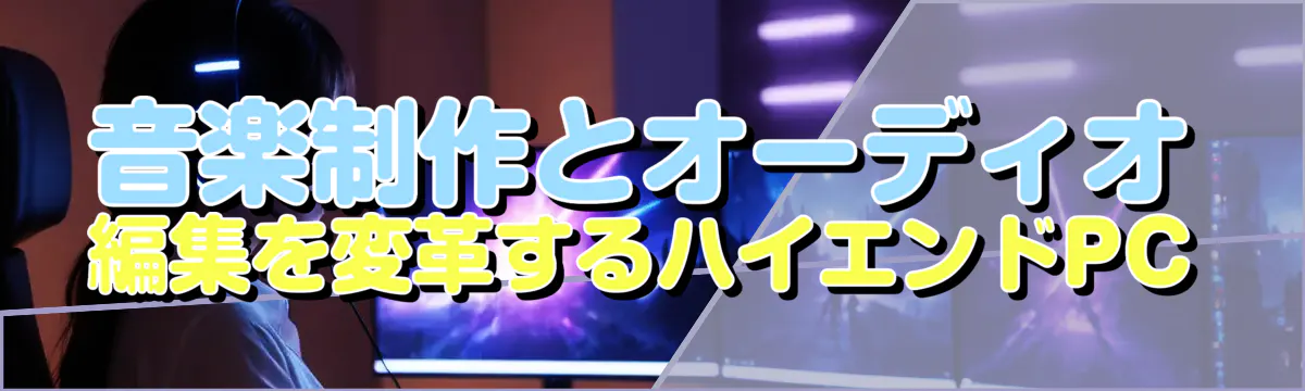 音楽制作とオーディオ編集を変革するハイエンドPC