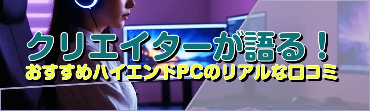 クリエイターが語る！おすすめハイエンドPCのリアルな口コミ