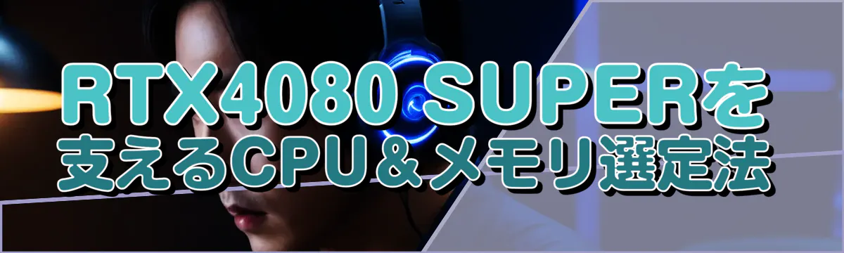 RTX4080 SUPERを支えるCPU＆メモリ選定法