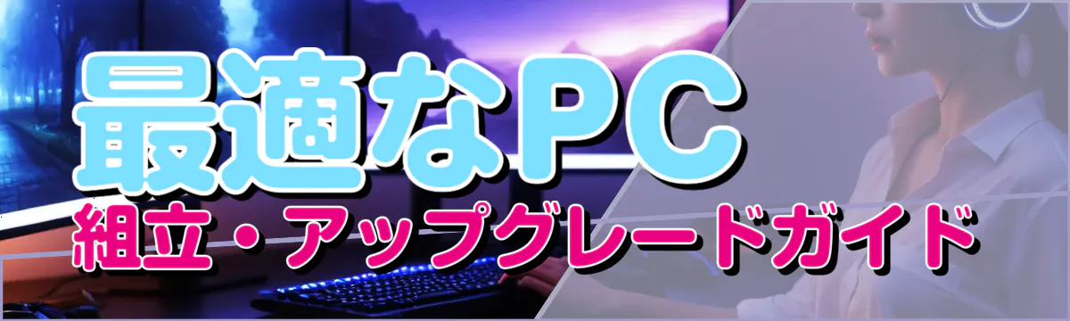 最適なPC組立・アップグレードガイド