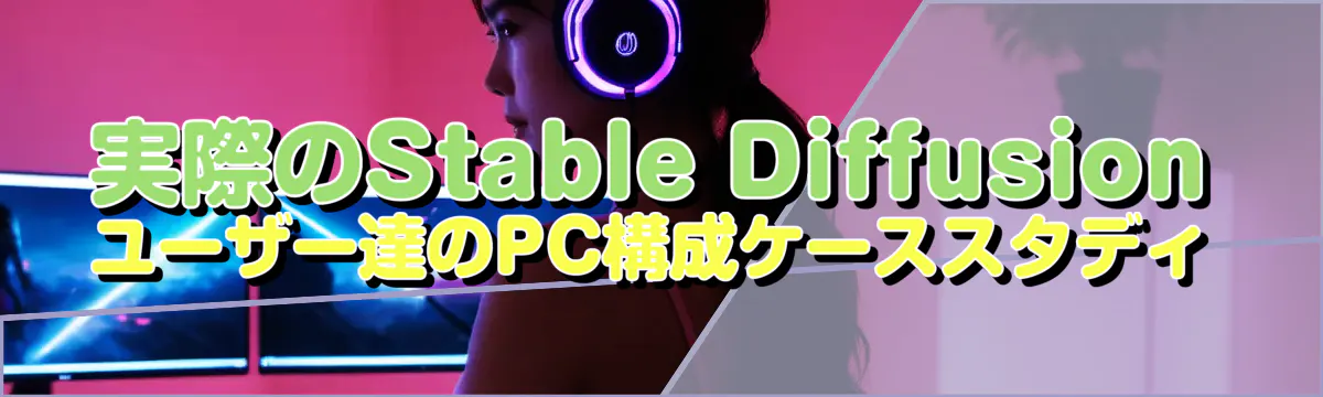 実際のStable Diffusionユーザー達のPC構成ケーススタディ