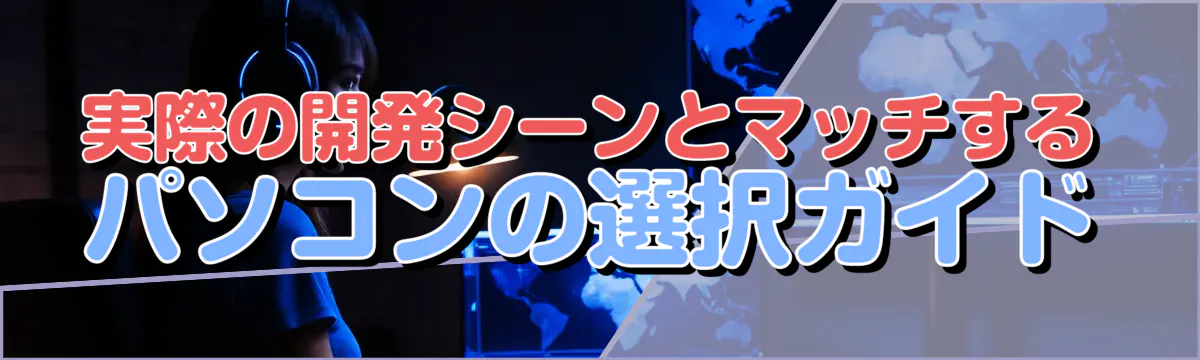 実際の開発シーンとマッチするパソコンの選択ガイド