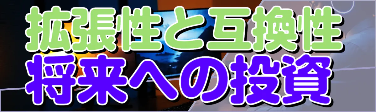 拡張性と互換性 将来への投資