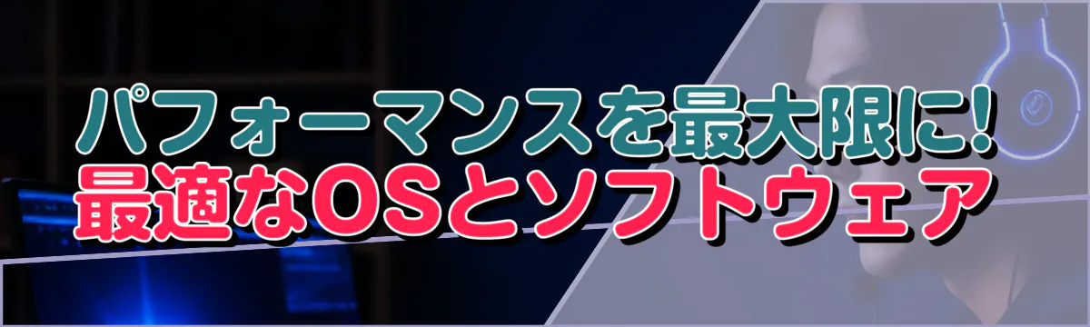 パフォーマンスを最大限に! 最適なOSとソフトウェア