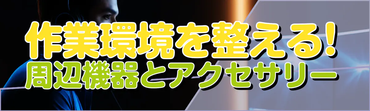 作業環境を整える! 周辺機器とアクセサリー