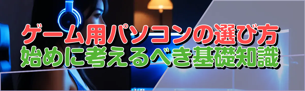 ゲーム用パソコンの選び方 始めに考えるべき基礎知識