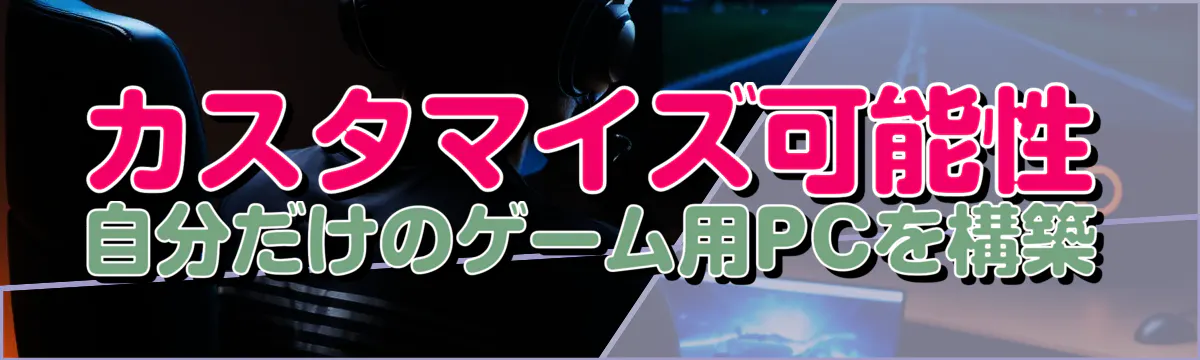 カスタマイズ可能性 自分だけのゲーム用PCを構築