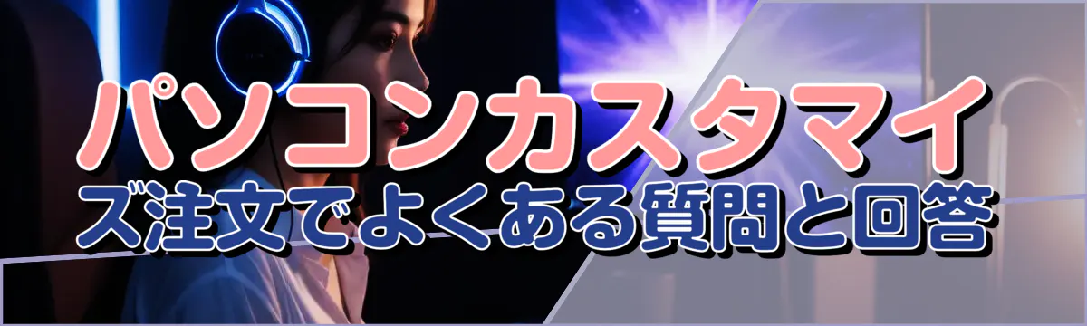 パソコンカスタマイズ注文でよくある質問と回答