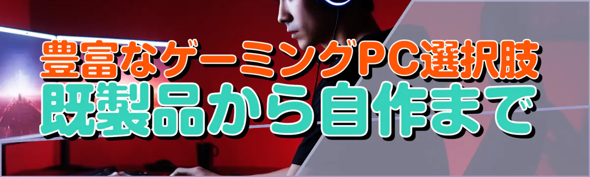 豊富なゲーミングPC選択肢 既製品から自作まで