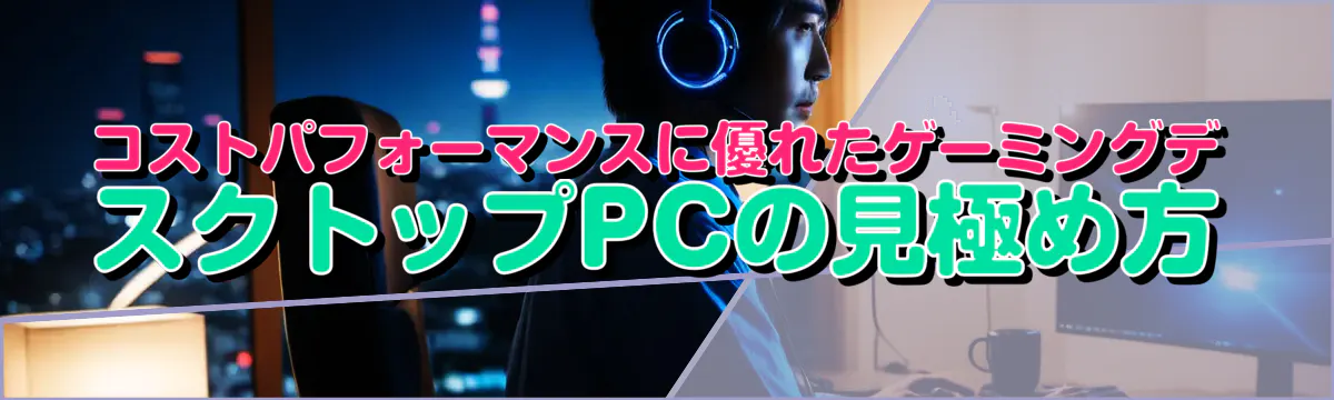 コストパフォーマンスに優れたゲーミングデスクトップPCの見極め方