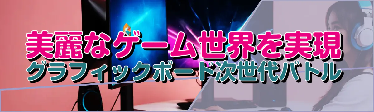 美麗なゲーム世界を実現 グラフィックボード次世代バトル