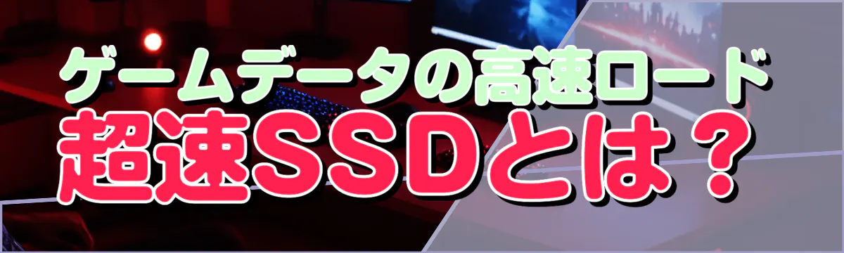 ゲームデータの高速ロード 超速SSDとは？