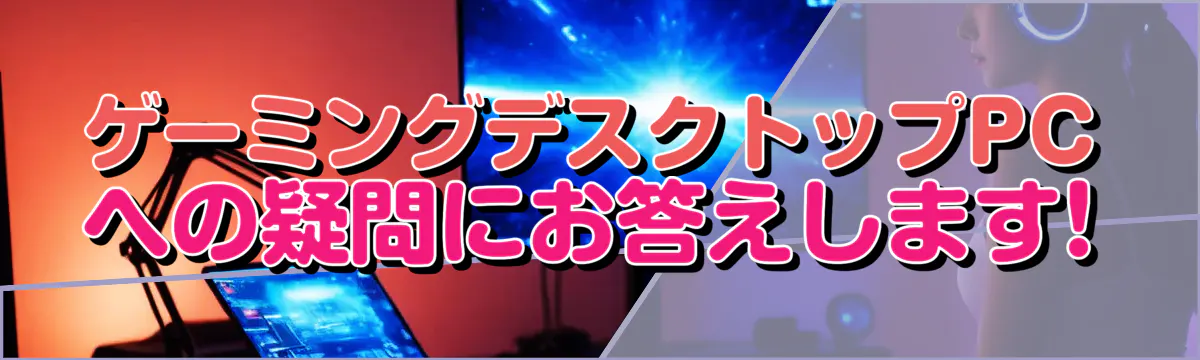 ゲーミングデスクトップPCへの疑問にお答えします! 