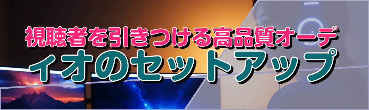 視聴者を引きつける高品質オーディオのセットアップ