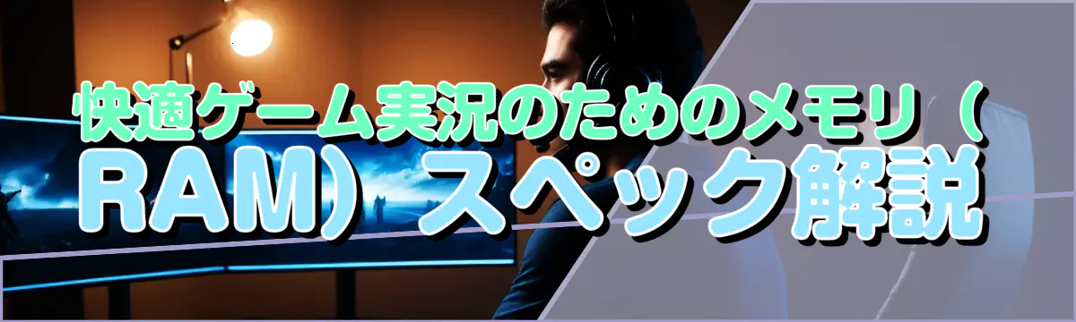 快適ゲーム実況のためのメモリ（RAM）スペック解説