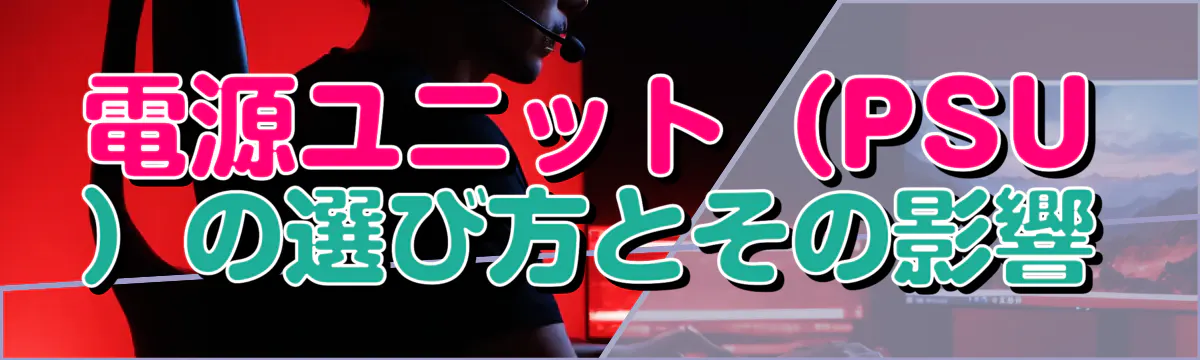 電源ユニット（PSU）の選び方とその影響