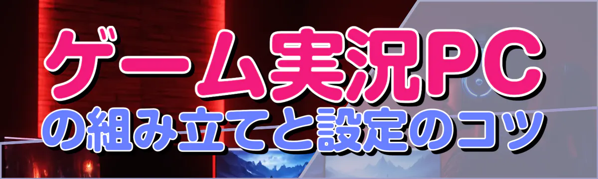 ゲーム実況PCの組み立てと設定のコツ