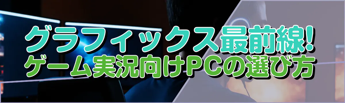 グラフィックス最前線! ゲーム実況向けPCの選び方