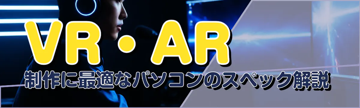 VR・AR制作に最適なパソコンのスペック解説