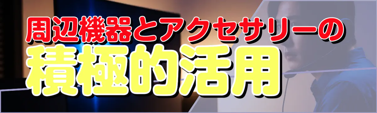 周辺機器とアクセサリーの積極的活用