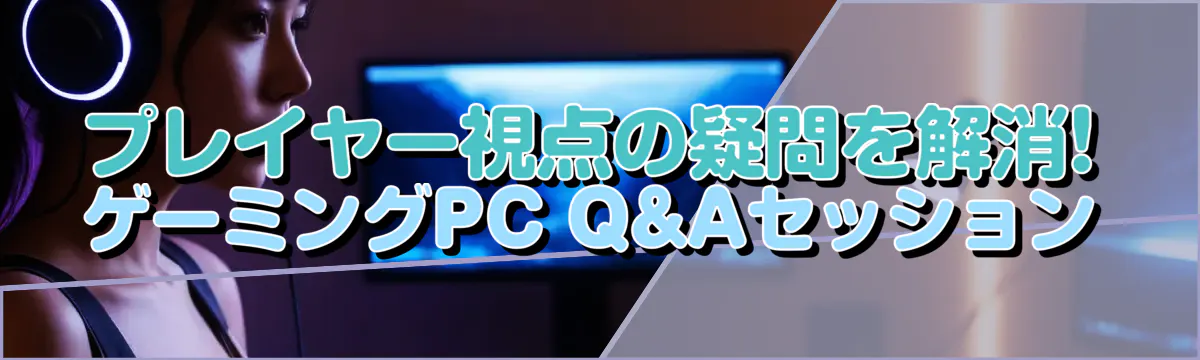 プレイヤー視点の疑問を解消! ゲーミングPC Q&Aセッション