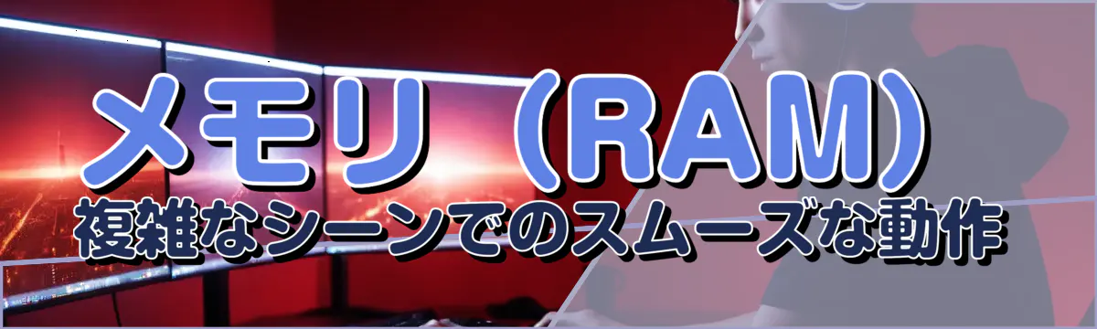 メモリ（RAM） 複雑なシーンでのスムーズな動作