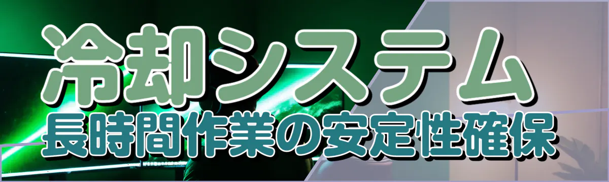 冷却システム 長時間作業の安定性確保