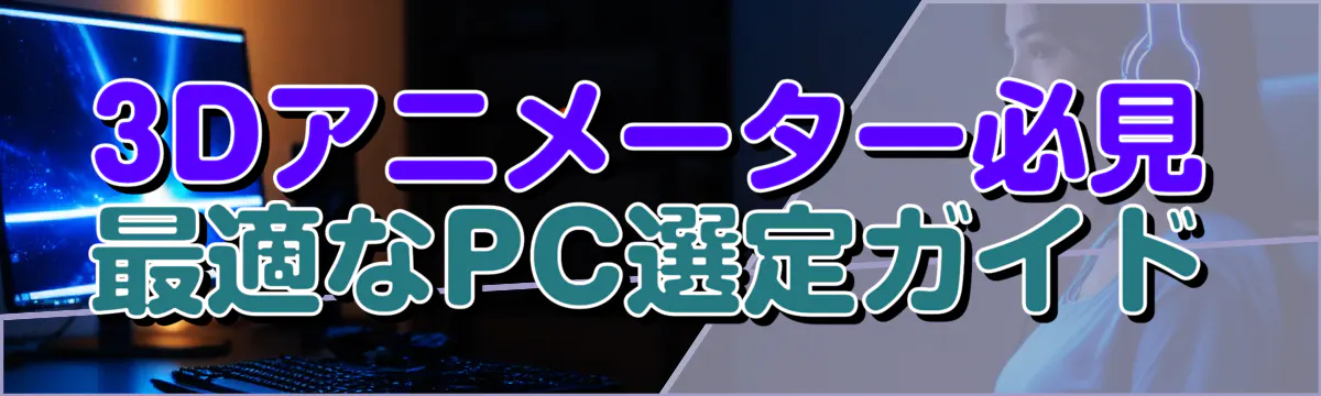 3Dアニメーター必見 最適なPC選定ガイド