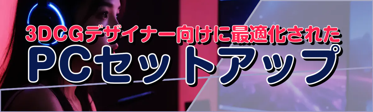 3DCGデザイナー向けに最適化されたPCセットアップ