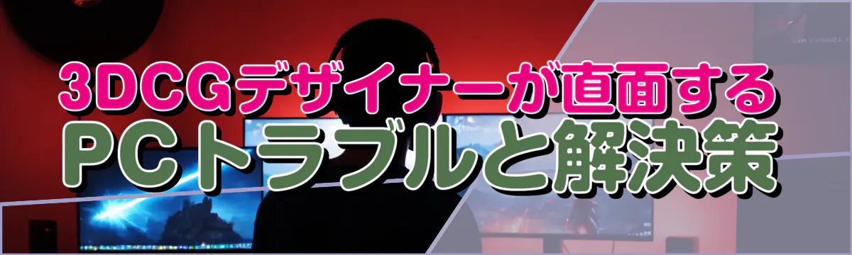3DCGデザイナーが直面するPCトラブルと解決策