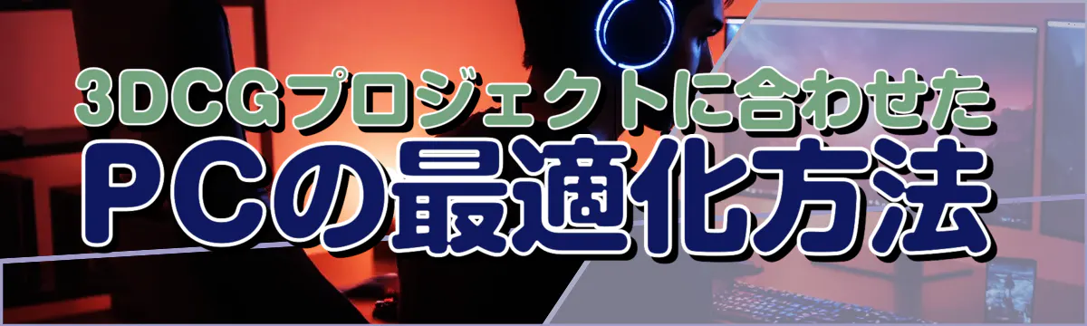 3DCGプロジェクトに合わせたPCの最適化方法