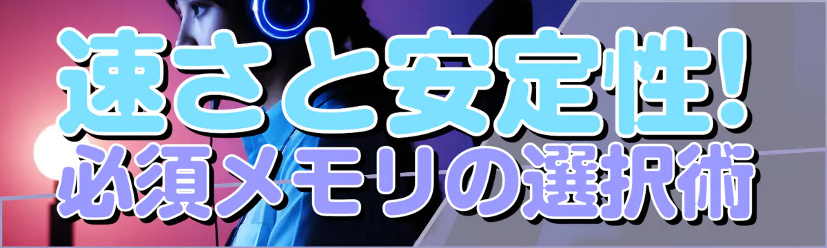 速さと安定性! 必須メモリの選択術