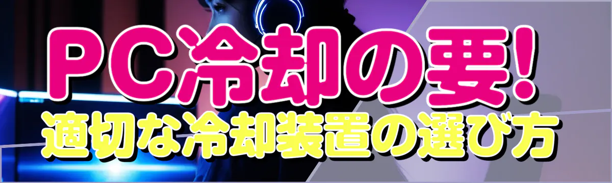 PC冷却の要! 適切な冷却装置の選び方