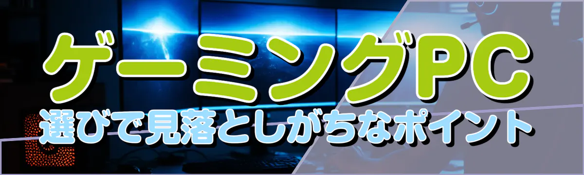 ゲーミングPC選びで見落としがちなポイント