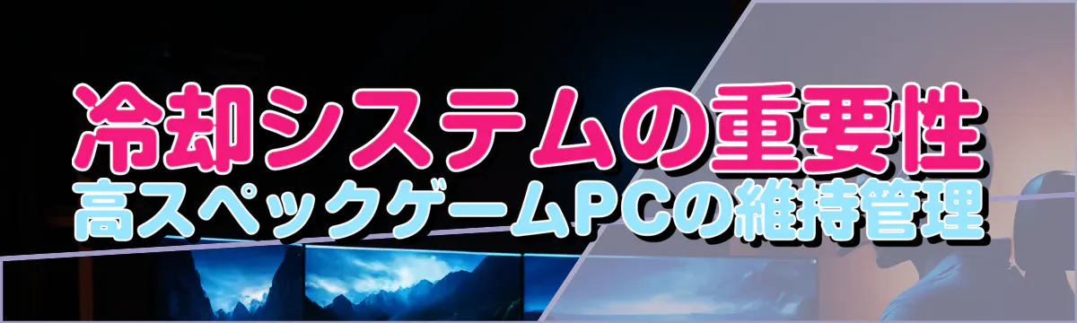 冷却システムの重要性 高スペックゲームPCの維持管理