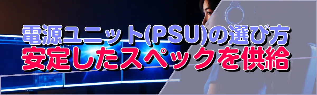 電源ユニット(PSU)の選び方 安定したスペックを供給