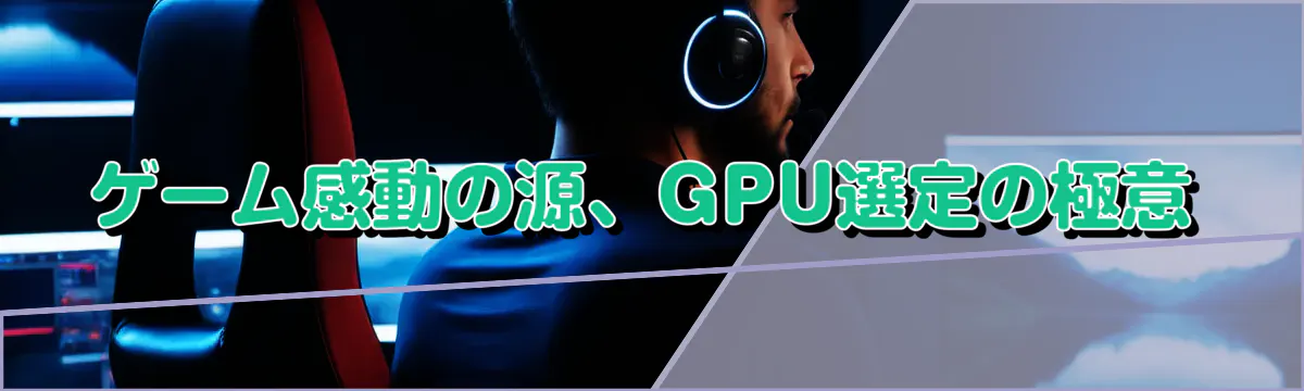 ゲーム感動の源、GPU選定の極意